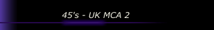 45's - UK MCA 2